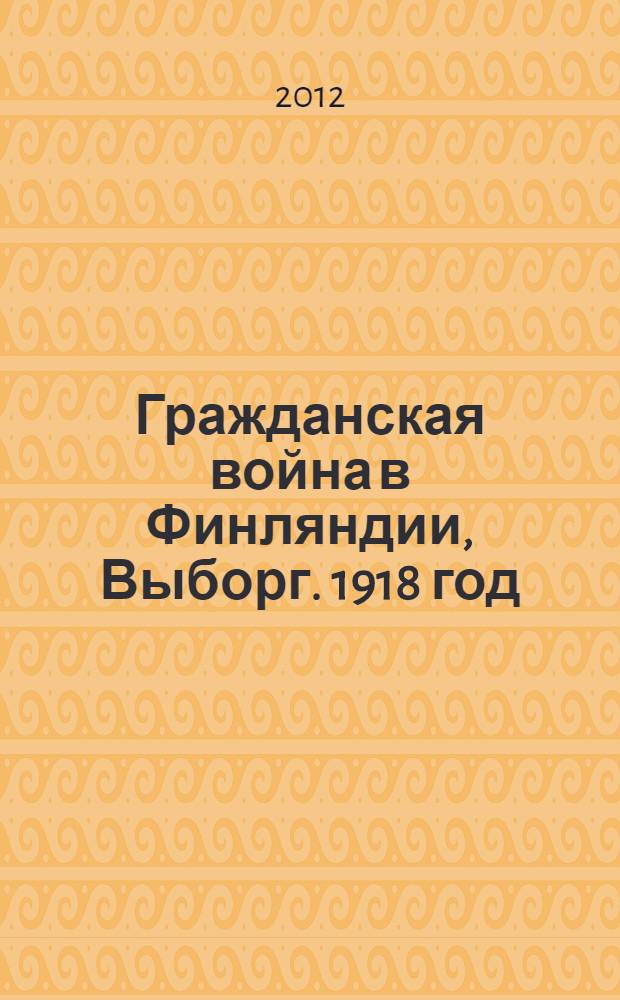 Гражданская война в Финляндии, Выборг. 1918 год : материалы научно-практической конференции "Гражданская война в Финляндии. События в Выборге в апреле 1918 года"