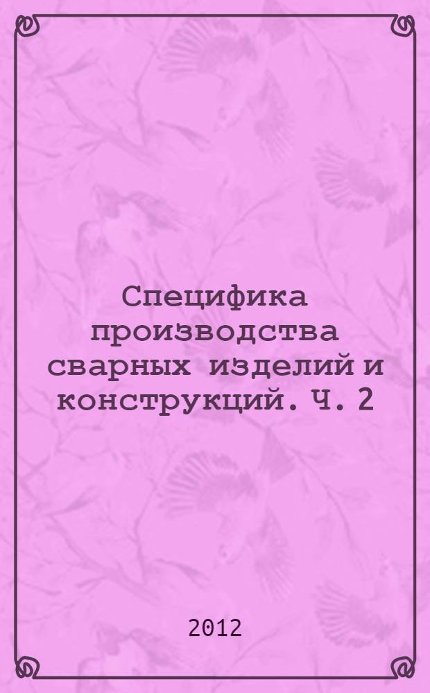 Специфика производства сварных изделий и конструкций. Ч. 2