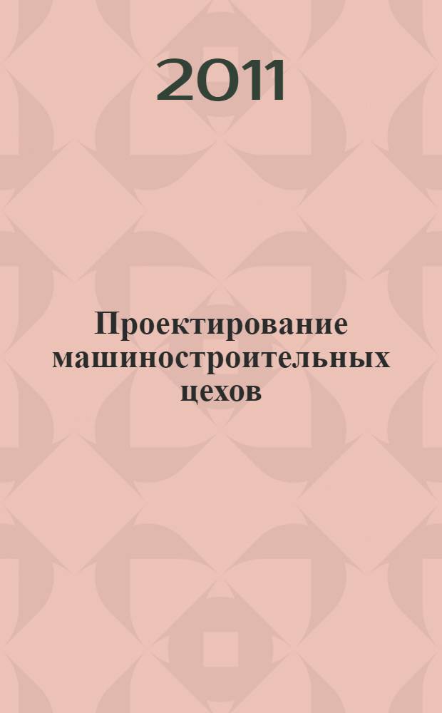 Проектирование машиностроительных цехов : учебное пособие для студентов высших учебных заведений, обучающихся по направлению подготовки магистров "Технологические машины и оборудование"