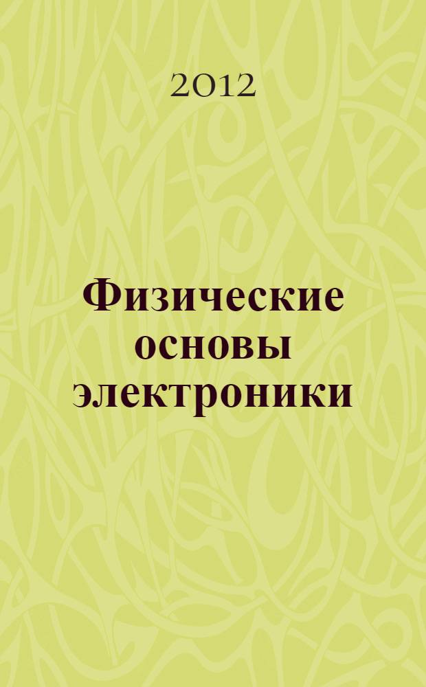 Физические основы электроники : учебное пособие для студентов очной и заочной форм обучения, обучающихся по направлениям подготовки бакалавров 210700 - Инфокоммуникационные технологии и системы, 210100 - Электроника и наноэлектроника, 140400 - Электротехника