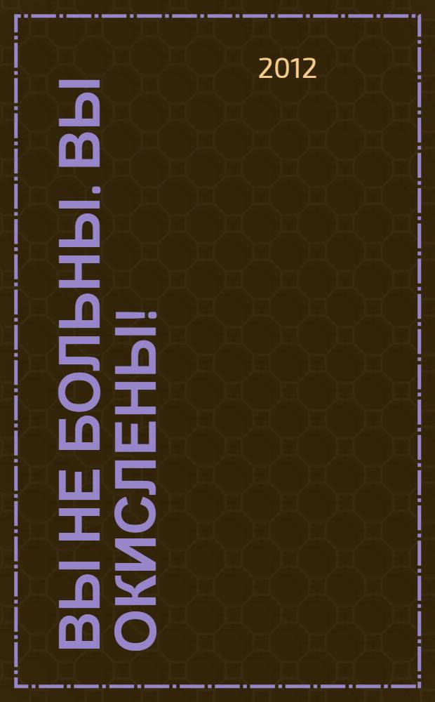 Вы не больны. Вы окислены! : что такое окисление, как восстановить баланс и вернуть здоровье