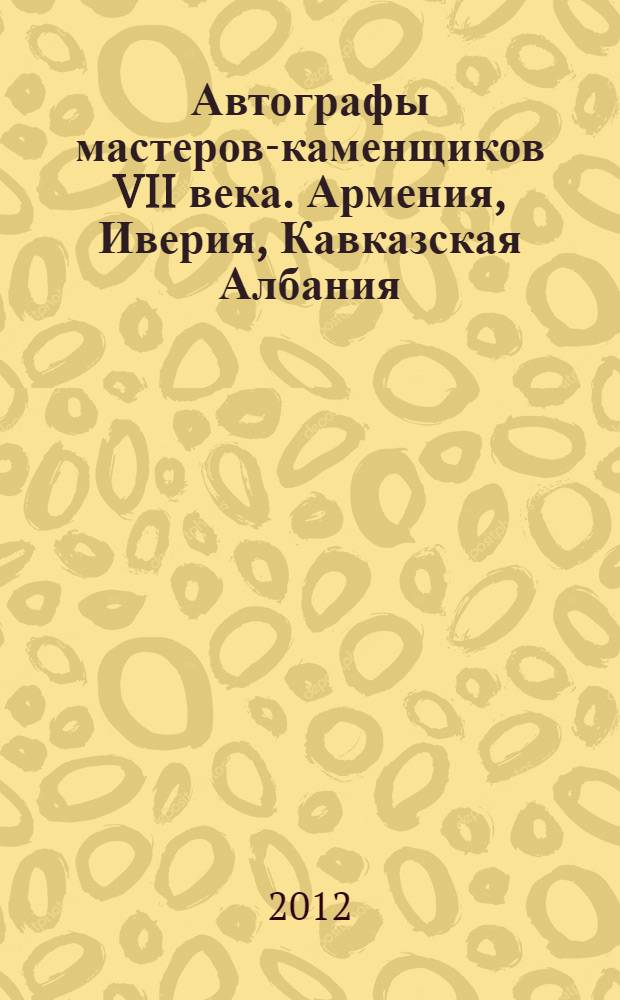 Автографы мастеров-каменщиков VII века. Армения, Иверия, Кавказская Албания = Mason's autographs of the 7th century. Armenia, Iberia, Caucasian Albania