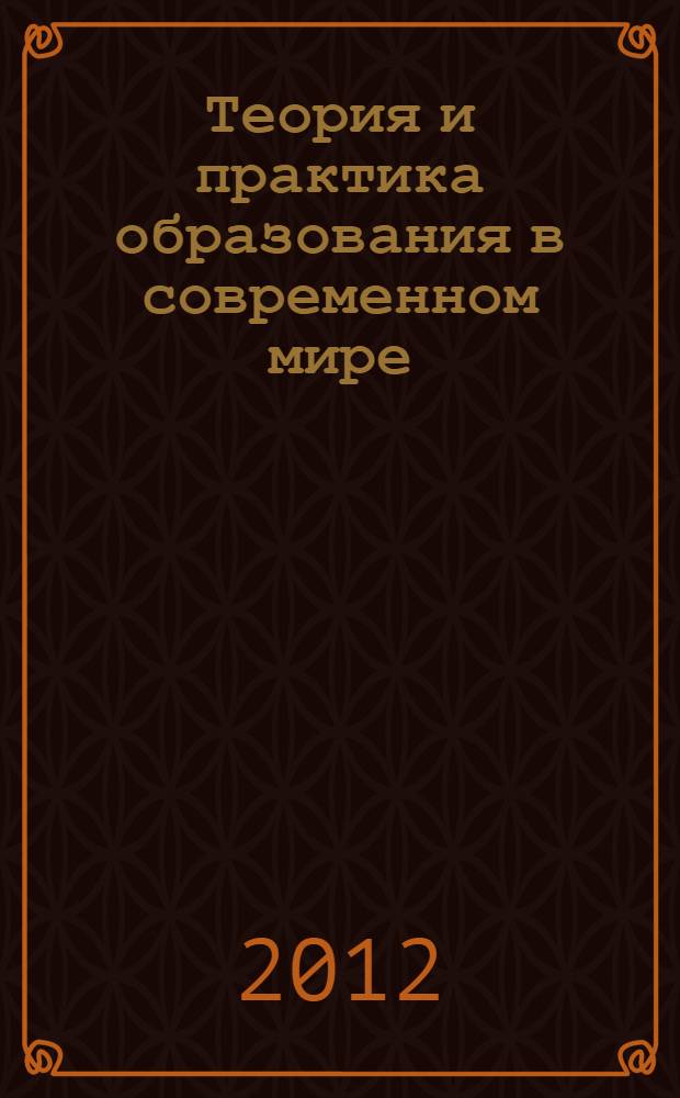 Теория и практика образования в современном мире : международная заочная научная конференция (г. Санкт-Петербург, февраль 2012 г.) : сборник статей