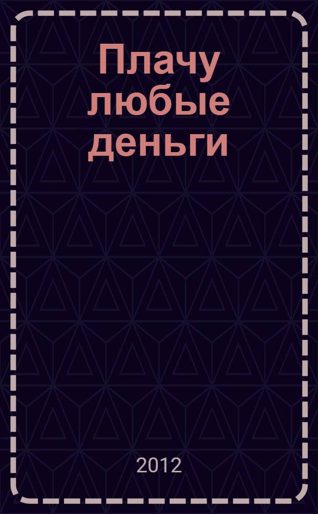 Плачу любые деньги : роман