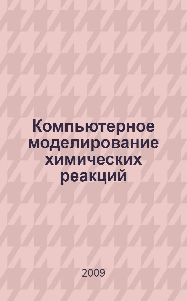 Компьютерное моделирование химических реакций : учебное пособие : для студентов высших учебных заведений, обучающихся по направлению 050100 Естественнонаучное образование