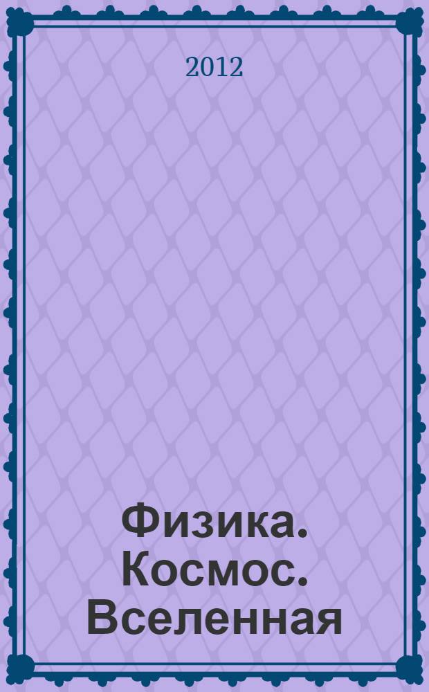 Физика. Космос. Вселенная : сборник материалов межвузовской астрономической научно-практической конференции молодых ученых, посвященной Дню космонавтики, 18 апреля 2012 г., г. Стерлитамак, Республика Башкортостан