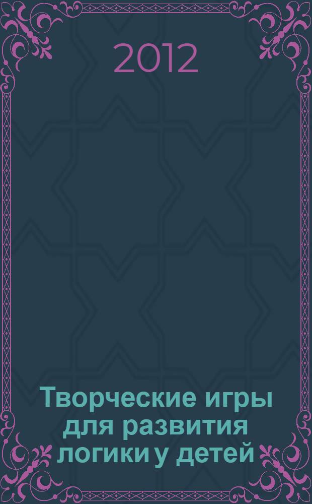 Творческие игры для развития логики у детей : образ. Число. Комбинация