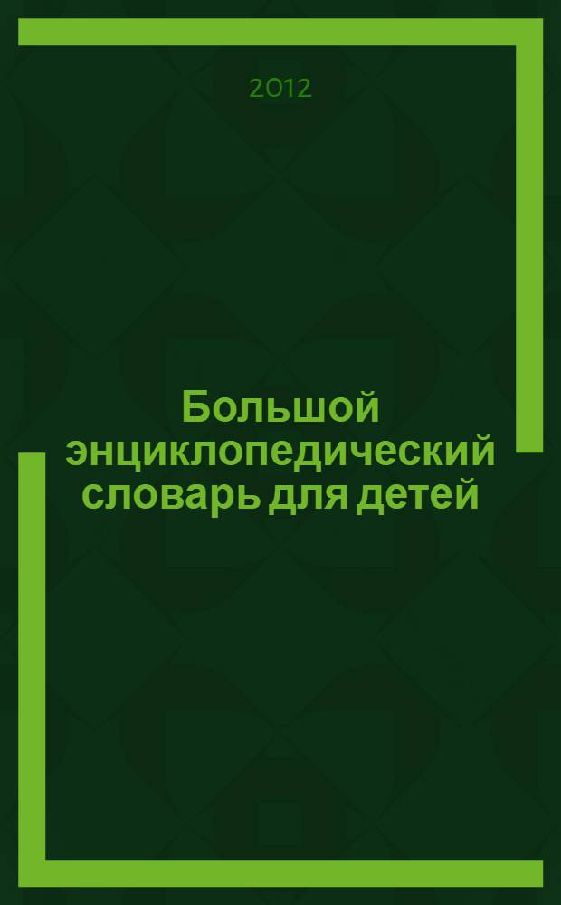Большой энциклопедический словарь для детей : младшего школьного возраста : более 1000 понятий