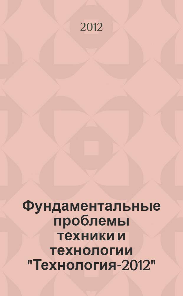 Фундаментальные проблемы техники и технологии "Технология-2012" = Fundamental problems of technical equipment and technology -"Technology-2012" : сборник тезисов и аннотаций научных докладов XV международной научно-технической конференции, г. Орел, 5-8 июня 2012 г. : к 120-летию Н.Н. Поликарпова