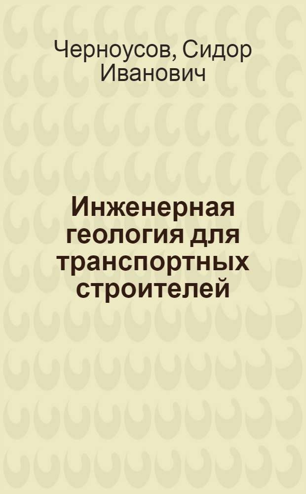 Инженерная геология для транспортных строителей : учебное пособие : для студентов вузов по направлениям подготовки: 271501 "Строительство железных дорог, мостов и транспортных тоннелей" (квалификация (степень) специалист) и 270800 "Строительство" (квалификация (степень) бакалавр)
