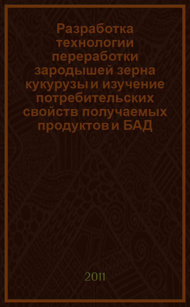 Разработка технологии переработки зародышей зерна кукурузы и изучение потребительских свойств получаемых продуктов и БАД : автореферат диссертации на соискание ученой степени кандидата технических наук : специальность 05.18.15 <Технология и товароведение пищевых продуктов и функционального и специализированного назначения и общественного питания>