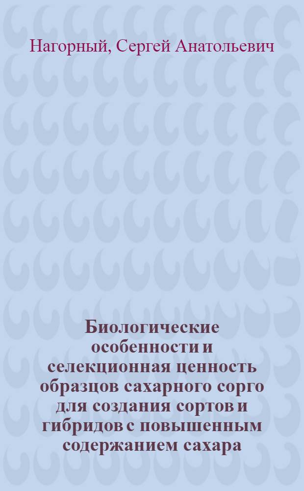 Биологические особенности и селекционная ценность образцов сахарного сорго для создания сортов и гибридов с повышенным содержанием сахара : автореферат диссертации на соискание ученой степени кандидата сельскохозяйственных наук : специальность 06.01.05 <Селекция и семеноводство сельскохозяйственных растений>