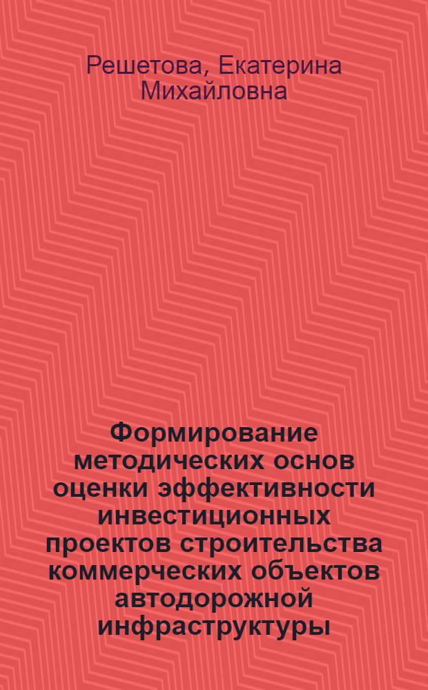 Формирование методических основ оценки эффективности инвестиционных проектов строительства коммерческих объектов автодорожной инфраструктуры : автореферат диссертации на соискание ученой степени кандидата экономических наук : специальность 08.00.05 <Экономика и управление народным хозяйством по отраслям и сферам деятельности>