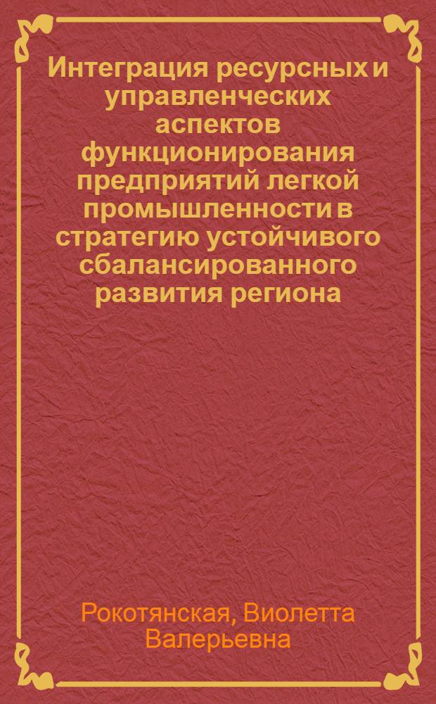 Интеграция ресурсных и управленческих аспектов функционирования предприятий легкой промышленности в стратегию устойчивого сбалансированного развития региона : (на примере Ростовской области) : автореферат диссертации на соискание ученой степени кандидата экономических наук : специальность 08.00.05 <Экономика и управление народным хозяйством по отраслям и сферам деятельности>
