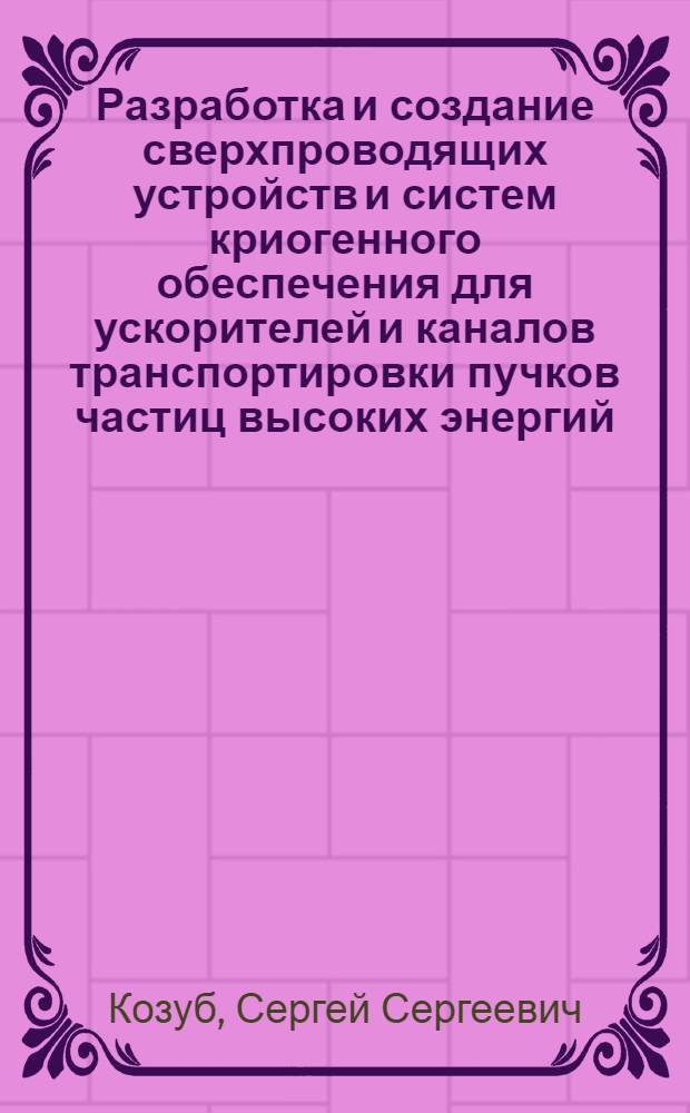 Разработка и создание сверхпроводящих устройств и систем криогенного обеспечения для ускорителей и каналов транспортировки пучков частиц высоких энергий : автореферат диссертации на соискание ученой степени доктора физико-математических наук : специальность 01.04.20 <Физика пучков заряженных частиц и ускорительная техника>