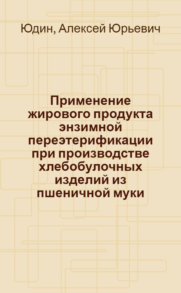 Применение жирового продукта энзимной переэтерификации при производстве хлебобулочных изделий из пшеничной муки : автореферат диссертации на соискание ученой степени кандидата технических наук : специальность 05.18.01 <Технология обработки, хранения и переработки злаковых, бобовых культур, крупяных продуктов, плодоовощной продукции и виноградарства>