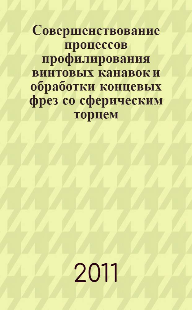 Совершенствование процессов профилирования винтовых канавок и обработки концевых фрез со сферическим торцем : автореферат диссертации на соискание ученой степени кандидата технических наук : специальность 05.02.07 <Технология и оборудование механической и физико-технической обработки>