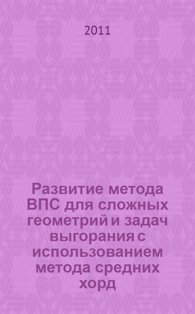 Развитие метода ВПС для сложных геометрий и задач выгорания с использованием метода средних хорд : автореферат диссертации на соискание ученой степени кандидата технических наук : специальность 05.13.18 <Математическое моделирование, численные методы и комплексы программ>