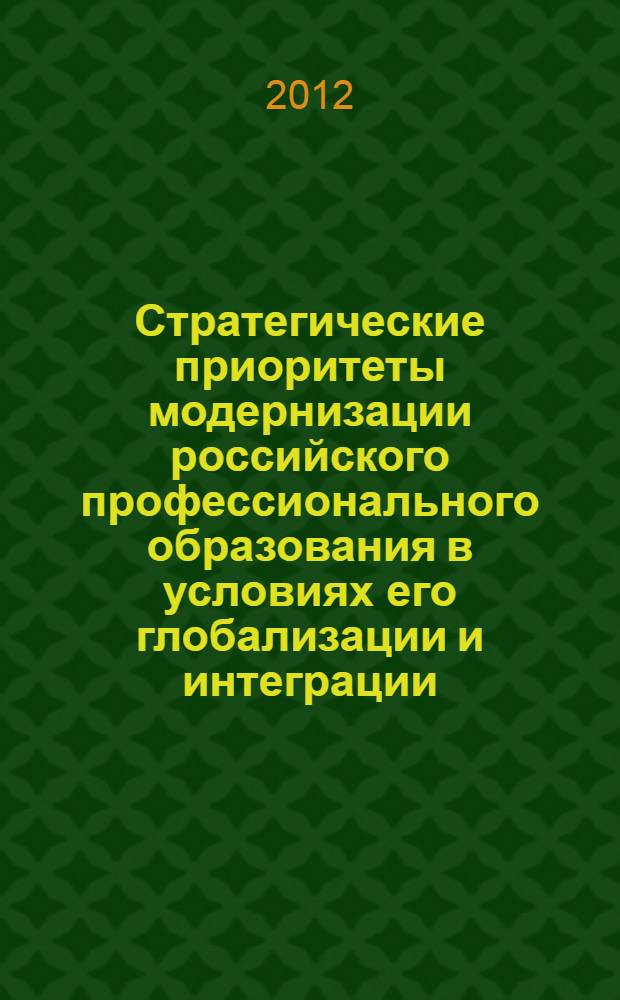 Стратегические приоритеты модернизации российского профессионального образования в условиях его глобализации и интеграции : коллективная монография