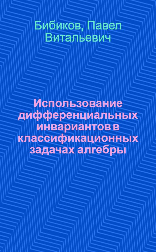 Использование дифференциальных инвариантов в классификационных задачах алгебры : автореферат диссертации на соискание ученой степени кандидата физико-математических наук : специальность 01.01.02 <Дифференциальные уравнения, динамические системы и оптимальное управление> : специальность 01.01.04 <Геометрия и топология>