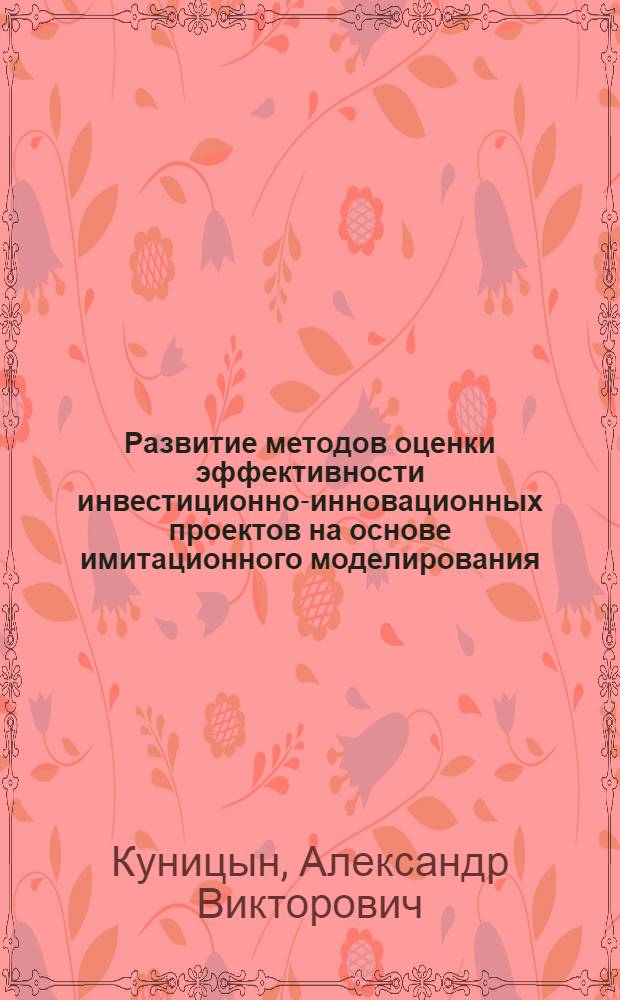 Развитие методов оценки эффективности инвестиционно-инновационных проектов на основе имитационного моделирования : (на примере предприятий строительной индустрии) : автореферат диссертации на соискание ученой степени кандидата экономических наук : специальность 08.00.05 <Экономика и управление народным хозяйством по отраслям и сферам деятельности>
