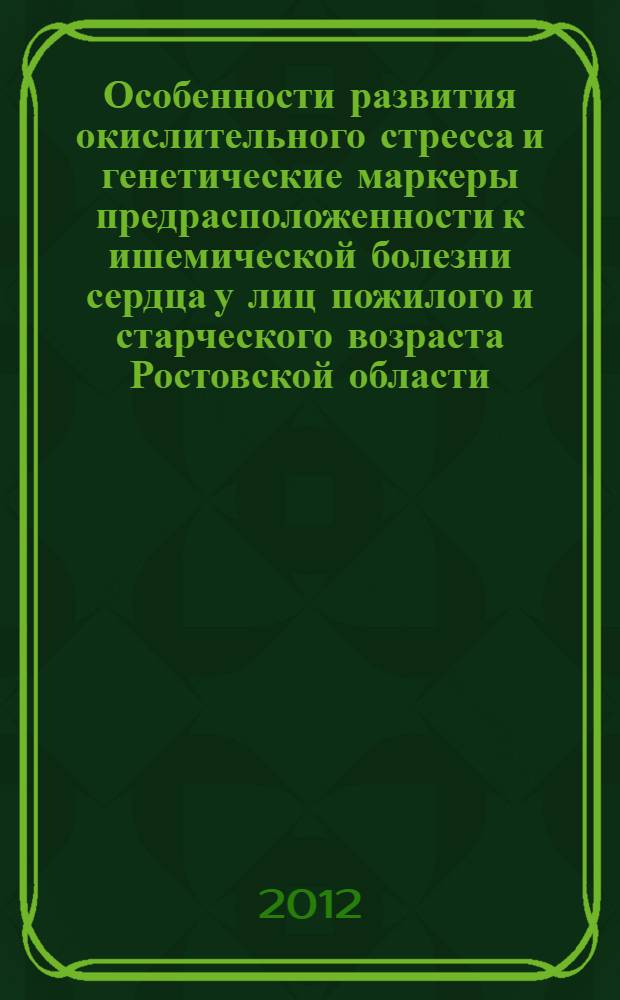 Особенности развития окислительного стресса и генетические маркеры предрасположенности к ишемической болезни сердца у лиц пожилого и старческого возраста Ростовской области : автореферат диссертации на соискание ученой степени кандидата биологических наук : специальность 03.01.04 <Биохимия> : специальность 03.02.07 <Генетика>