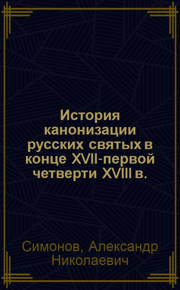 История канонизации русских святых в конце XVII-первой четверти XVIII в. : автореферат диссертации на соискание ученой степени кандидата исторических наук : специальность 07.00.02 <Отечественная история>