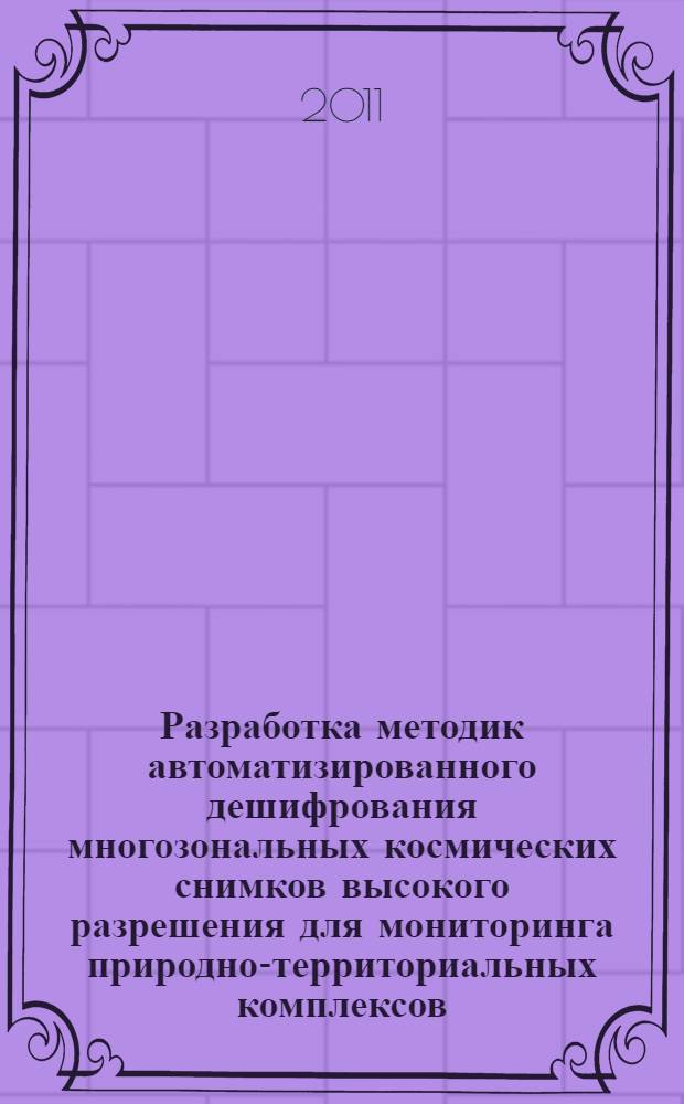 Разработка методик автоматизированного дешифрования многозональных космических снимков высокого разрешения для мониторинга природно-территориальных комплексов : автореферат диссертации на соискание ученой степени кандидата технических наук : специальность 25.00.34 <Аэрокосмические исследования Земли, фотограмметрия>