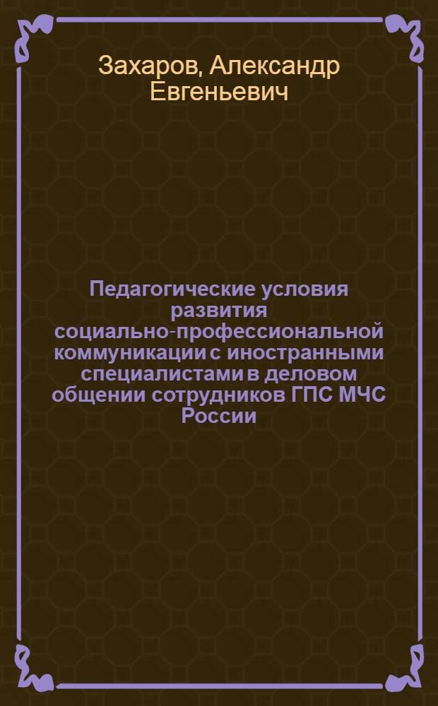 Педагогические условия развития социально-профессиональной коммуникации с иностранными специалистами в деловом общении сотрудников ГПС МЧС России : автореферат диссертации на соискание ученой степени кандидата педагогических наук : специальность 13.00.08 <Теория и методика профессионального образования>