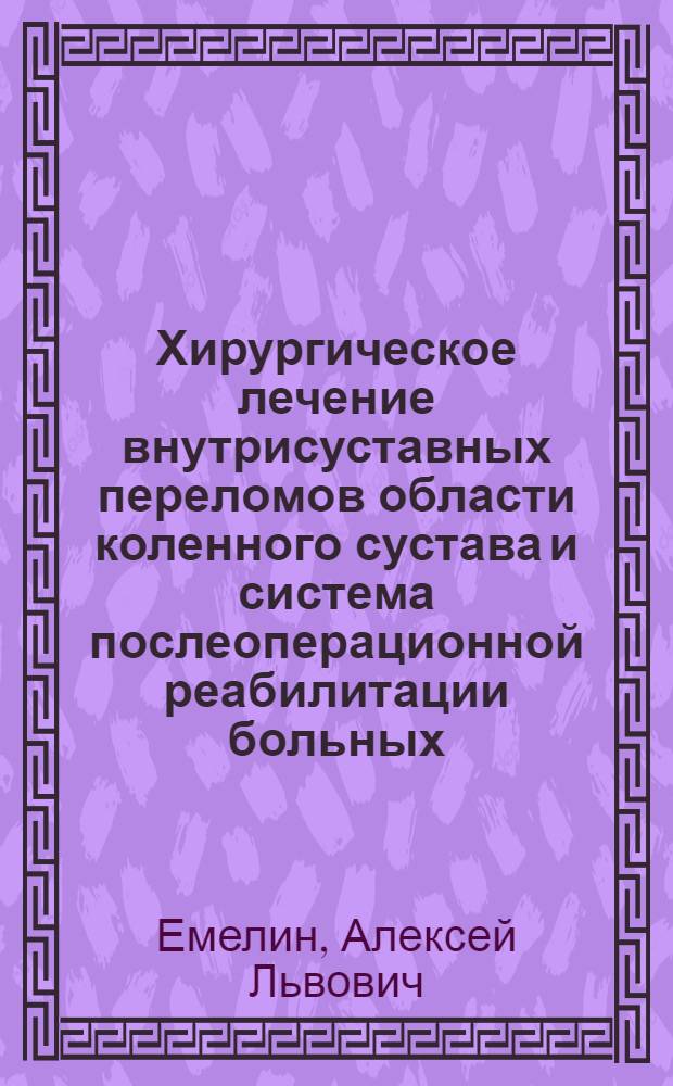 Хирургическое лечение внутрисуставных переломов области коленного сустава и система послеоперационной реабилитации больных : автореферат диссертации на соискание ученой степени кандидата медицинских наук : специальность 14.01.15 <Травматология и ортопедия>