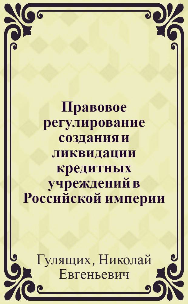 Правовое регулирование создания и ликвидации кредитных учреждений в Российской империи : автореферат диссертации на соискание ученой степени кандидата юридических наук : специальность 12.00.01 <Теория и история права и государства; история учений о праве и государстве>