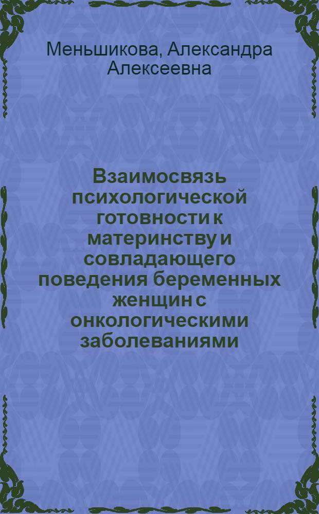 Взаимосвязь психологической готовности к материнству и совладающего поведения беременных женщин с онкологическими заболеваниями : автореферат диссертации на соискание ученой степени кандидата психологических наук : специальность 19.00.01 <Общая психология, психология личности, история психологии>