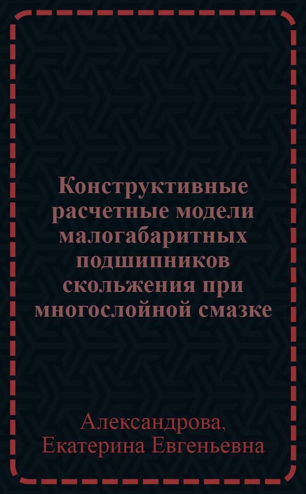 Конструктивные расчетные модели малогабаритных подшипников скольжения при многослойной смазке : автореферат диссертации на соискание ученой степени кандидата технических наук : специальность 05.02.04 <Трение и износ в машинах> : специальность 05.02.02 <Машиноведение, системы приводов и детали машин>