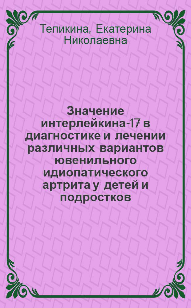 Значение интерлейкина-17 в диагностике и лечении различных вариантов ювенильного идиопатического артрита у детей и подростков : автореферат диссертации на соискание ученой степени кандидата медицинских наук : специальность 14.01.08 <Педиатрия>