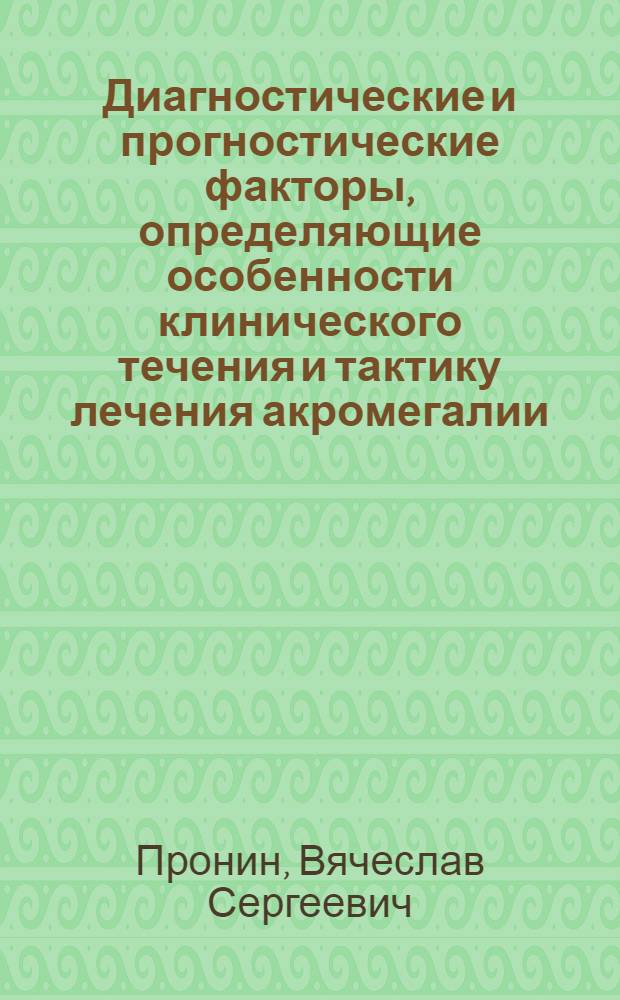 Диагностические и прогностические факторы, определяющие особенности клинического течения и тактику лечения акромегалии : автореферат диссертации на соискание ученой степени доктора медицинских наук : специальность 14.01.02 <Эндокринология>