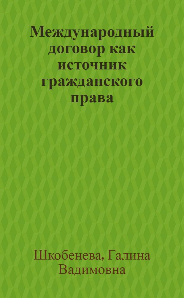 Международный договор как источник гражданского права:проблемы теории и правоприменения : автореферат диссертации на соискание ученой степени кандидата юридических наук : специальность 12.00.03 <Гражданское право; предпринимательское право; семейное право; международное частное право>