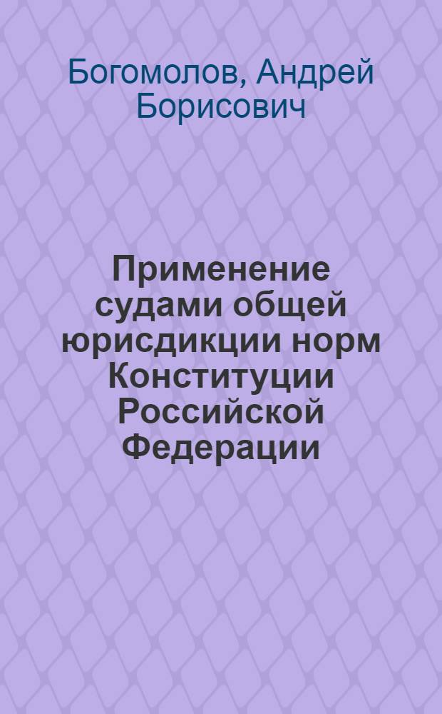 Применение судами общей юрисдикции норм Конституции Российской Федерации (теоретико-правовой анализ) : автореферат диссертации на соискание ученой степени кандидата юридических наук : специальность 12.00.01 <Теория и история права и государства; история учений о праве и государстве>