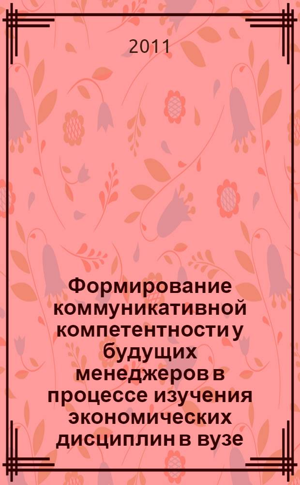 Формирование коммуникативной компетентности у будущих менеджеров в процессе изучения экономических дисциплин в вузе : автореферат диссертации на соискание ученой степени кандидата педагогических наук : специальность 13.00.08 <Теория и методика профессионального образования>