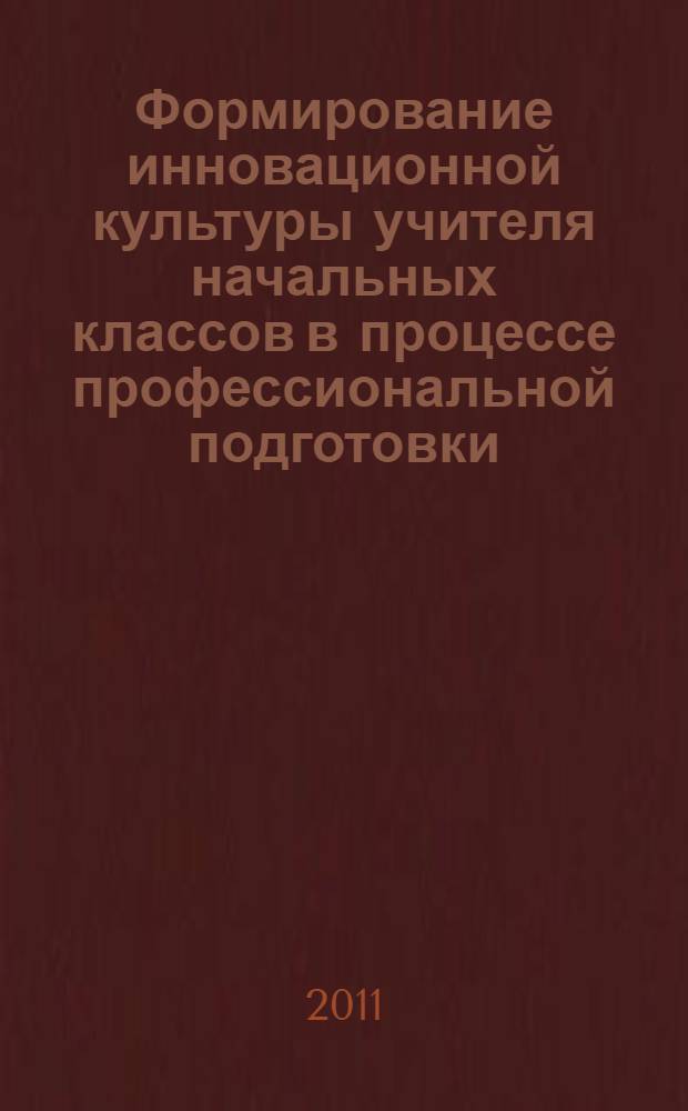 Формирование инновационной культуры учителя начальных классов в процессе профессиональной подготовки : автореферат диссертации на соискание ученой степени доктора педагогических наук : специальность 13.00.08 <Теория и методика профессионального образования>