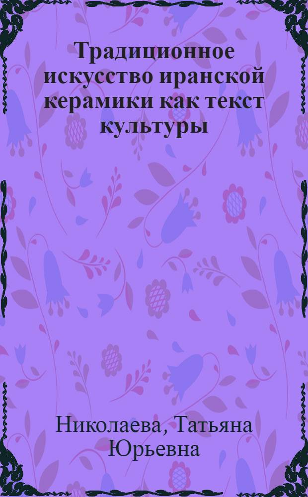 Традиционное искусство иранской керамики как текст культуры : автореферат диссертации на соискание ученой степени кандидата культурологии : специальность 24.00.01 <Теория и история культуры>