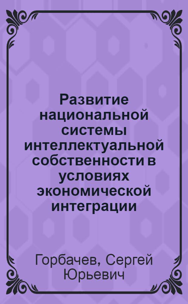 Развитие национальной системы интеллектуальной собственности в условиях экономической интеграции : автореферат диссертации на соискание ученой степени кандидата экономических наук : специальность 08.00.05 <Экономика и управление народным хозяйством по отраслям и сферам деятельности>