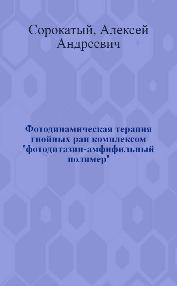 Фотодинамическая терапия гнойных ран комплексом "фотодитазин-амфифильный полимер" : автореферат диссертации на соискание ученой степени кандидата медицинских наук : специальность 14.01.17 <Хирургия>