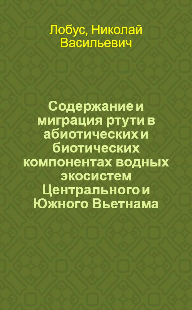 Содержание и миграция ртути в абиотических и биотических компонентах водных экосистем Центрального и Южного Вьетнама : автореферат диссертации на соискание ученой степени кандидата биологических наук : специальность 03.02.08 <Экология по отраслям>