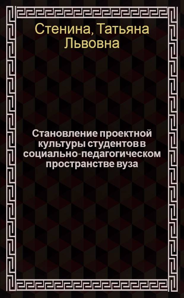 Становление проектной культуры студентов в социально-педагогическом пространстве вуза : автореферат диссертации на соискание ученой степени доктора педагогических наук : специальность 13.00.01 <Общая педагогика, история педагогики и образования>
