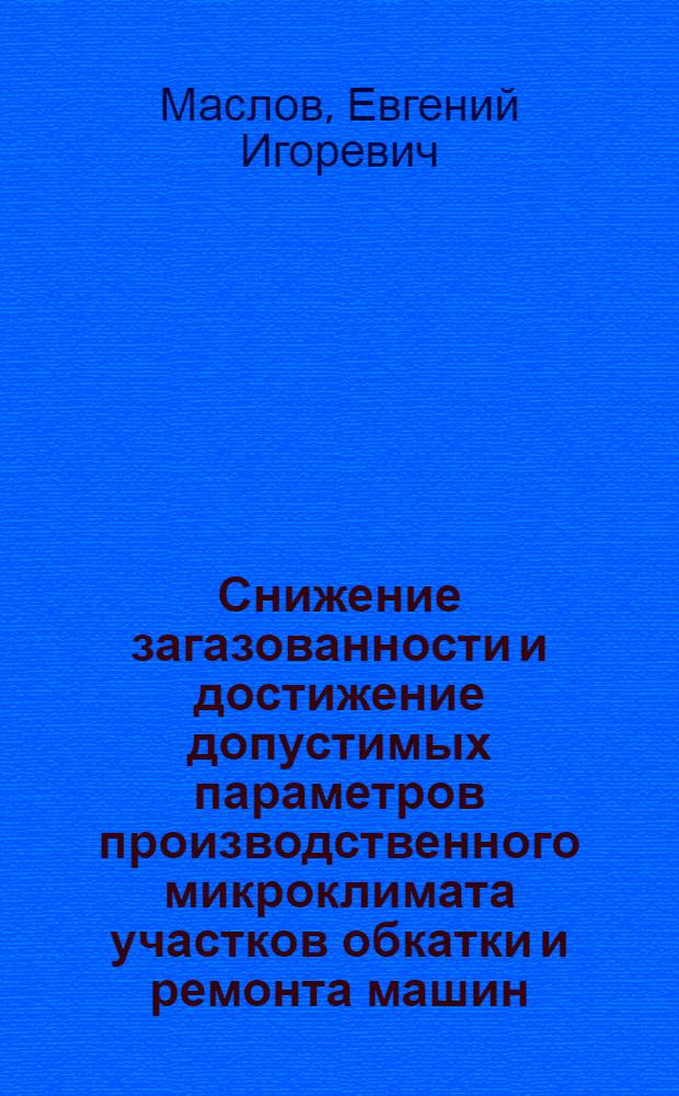 Снижение загазованности и достижение допустимых параметров производственного микроклимата участков обкатки и ремонта машин : автореферат диссертации на соискание ученой степени кандидата технических наук : специальность 05.26.01 <Охрана труда по отраслям>