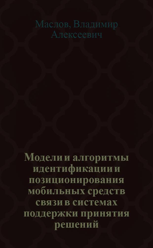 Модели и алгоритмы идентификации и позиционирования мобильных средств связи в системах поддержки принятия решений : автореферат диссертации на соискание ученой степени кандидата технических наук : специальность 05.13.01 <Системный анализ, управление и обработка информации по отраслям> : специальность 05.12.13 <Системы, сети и устройства телекоммуникаций>
