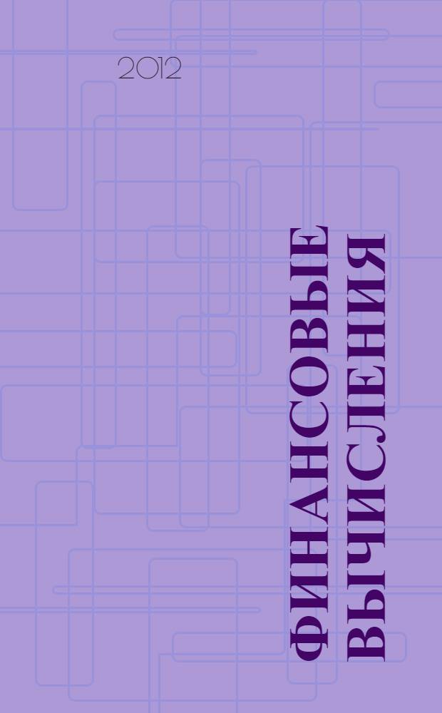 Финансовые вычисления : теория и практика : учебно-справочное пособие : соответствует Федеральному государственному образовательному стандарту 3-го поколения