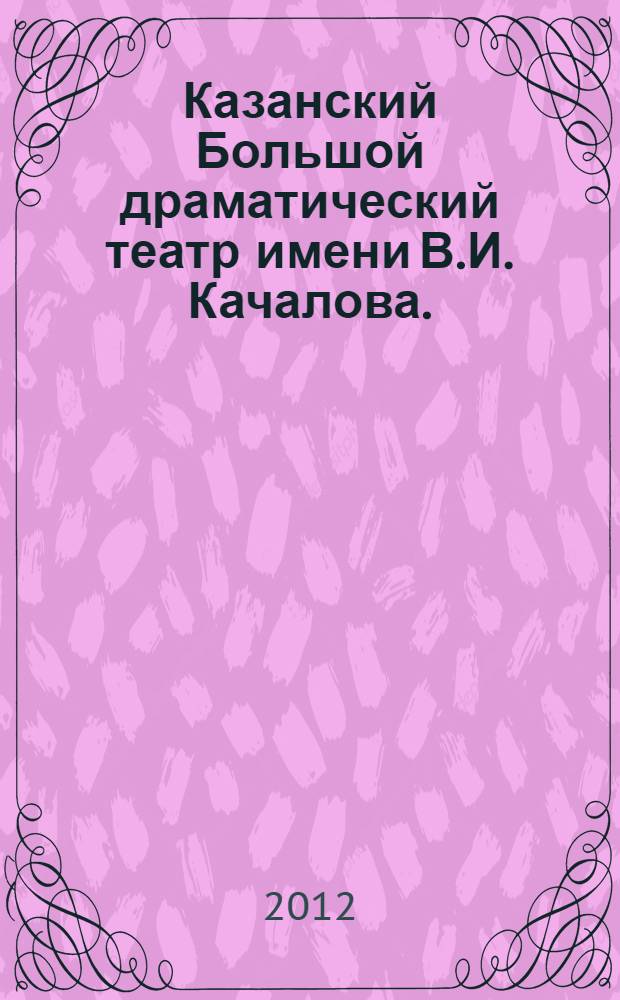 Казанский Большой драматический театр имени В.И. Качалова. (Казанский русский драматический театр) : краткий исторический очерк
