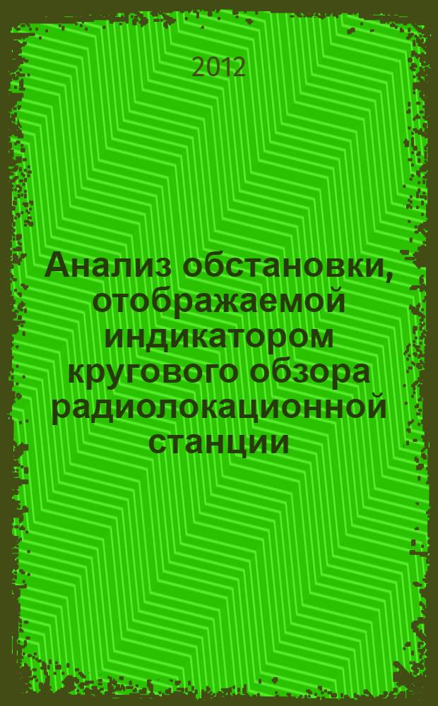 Анализ обстановки, отображаемой индикатором кругового обзора радиолокационной станции : учебное пособие по курсам "Радиолокационные системы" и "Системы радиоэлектронной борьбы"