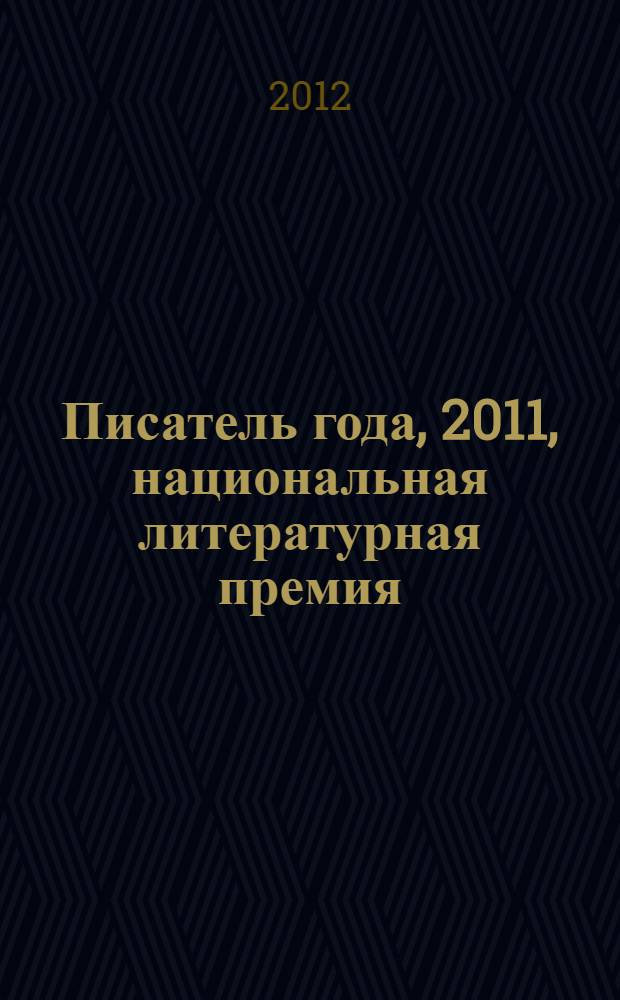Писатель года, 2011, [национальная литературная премия : альманах конкурсных произведений : специальное издание для членов Большого жюри национальной литературной премии "Писатель года"